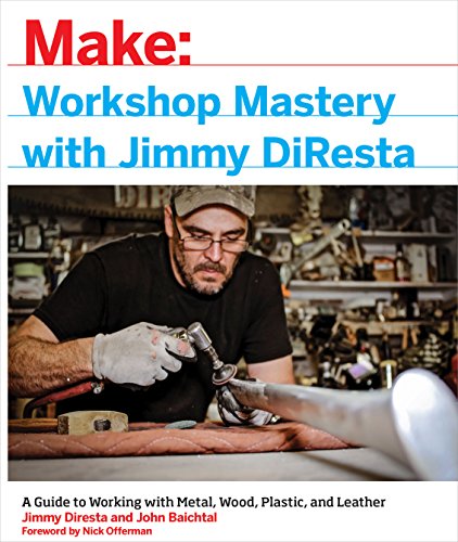 Workshop Mastery with Jimmy DiResta: A Guide to Working with Metal, Wood, Plastic, and Leather (Make: Technology on Your Time) von Make Community, LLC