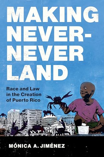 Making Never-Never Land: Race and Law in the Creation of Puerto Rico (Latinx Histories) von The University of North Carolina Press