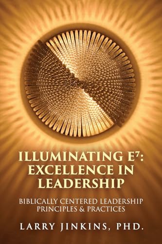 Illuminating E⁷ - Excellence in Leadership: Biblically Centered Leadership Principles & Practices von Palmetto Publishing