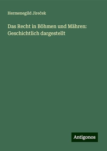 Das Recht in Böhmen und Mähren: Geschichtlich dargestellt von Antigonos Verlag