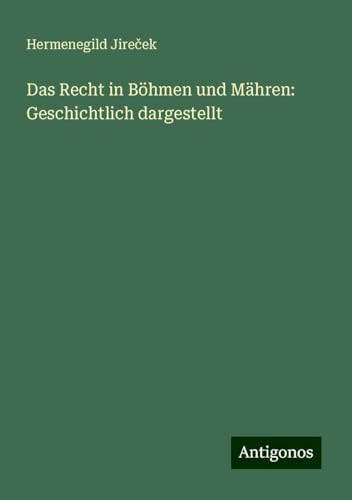 Das Recht in Böhmen und Mähren: Geschichtlich dargestellt von Antigonos Verlag