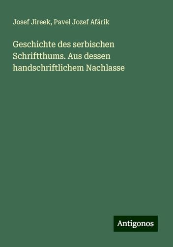 Geschichte des serbischen Schriftthums. Aus dessen handschriftlichem Nachlasse von Antigonos Verlag