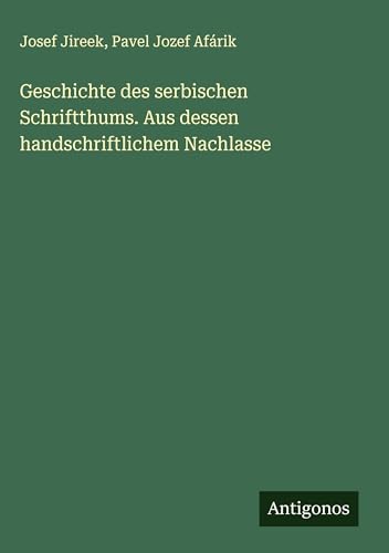 Geschichte des serbischen Schriftthums. Aus dessen handschriftlichem Nachlasse von Antigonos Verlag