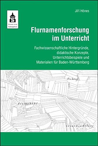 Flurnamenforschung im Unterricht: Fachwissenschaftliche Hintergründe, didaktische Konzepte, Unterrichtsbeispiele und Materialien für Baden-Württemberg von Schneider Hohengehren