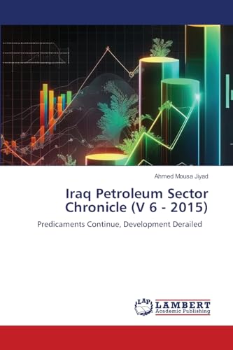 Iraq Petroleum Sector Chronicle (V 6 - 2015): Predicaments Continue, Development Derailed von LAP LAMBERT Academic Publishing