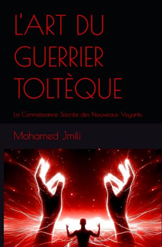 L'ART DU GUERRIER TOLTÈQUE: La Connaissance Sacrée des Nouveaux Voyants von Independently published