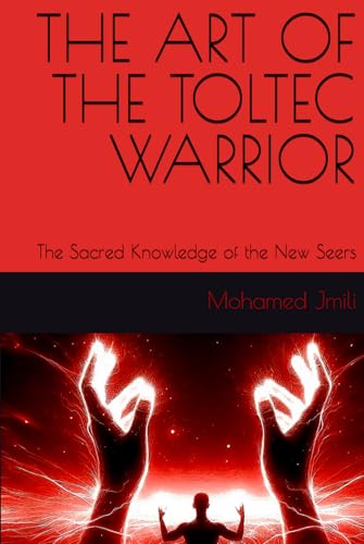 THE ART OF THE TOLTEC WARRIOR: The Sacred Knowledge of the New Seers von Independently published