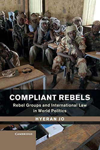 Compliant Rebels: Rebel Groups and International Law in World Politics (Problems of International Politics)