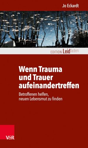 Wenn Trauma und Trauer aufeinandertreffen: Betroffenen helfen, neuen Lebensmut zu finden (Edition Leidfaden – Begleiten bei Krisen, Leid, Trauer) von Vandenhoeck + Ruprecht
