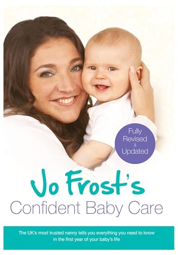 Jo Frost's Confident Baby Care: Everything You Need To Know For The First Year From UK's Most Trusted Nanny Jo Frost's Confident Baby Care: Everything You Need To Know For The First Year From UK's Most Trusted Nanny
