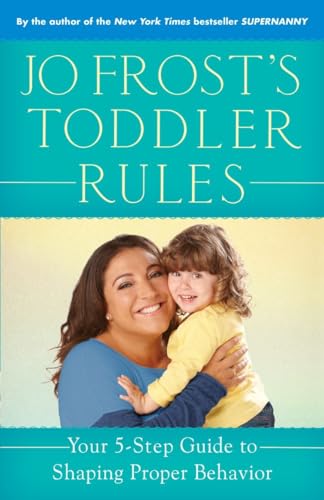 Jo Frost's Toddler Rules: Your 5-Step Guide to Shaping Proper Behavior Jo Frost's Toddler Rules: Your 5-Step Guide to Shaping Proper Behavior