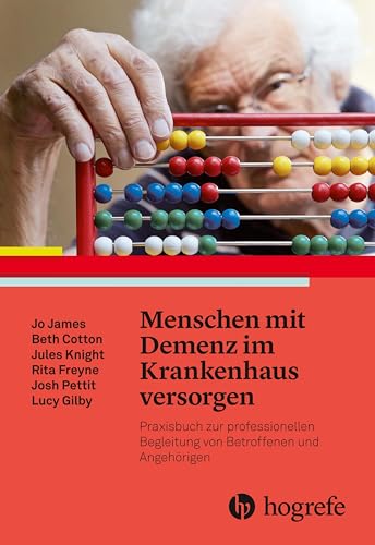 Menschen mit Demenz im Krankenhaus versorgen: Praxisbuch zur professionellen Begleitung von Betroffenen und Angehörigen von Hogrefe AG