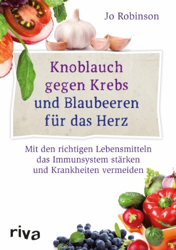 Knoblauch gegen Krebs und Blaubeeren für das Herz: Mit den richtigen Lebensmitteln das Immunsystem stärken und Krankheiten vermeiden von RIVA