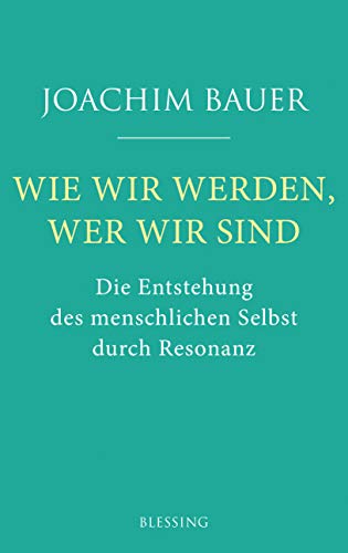 Wie wir werden, wer wir sind: Die Entstehung des menschlichen Selbst durch Resonanz Wie wir werden, wer wir sind: Die Entstehung des menschlichen Selbst durch Resonanz