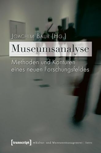 Museumsanalyse: Methoden und Konturen eines neuen Forschungsfeldes (Schriften zum Kultur- und Museumsmanagement) von transcript Verlag