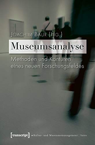 Museumsanalyse: Methoden und Konturen eines neuen Forschungsfeldes (Schriften zum Kultur- und Museumsmanagement) von transcript Verlag