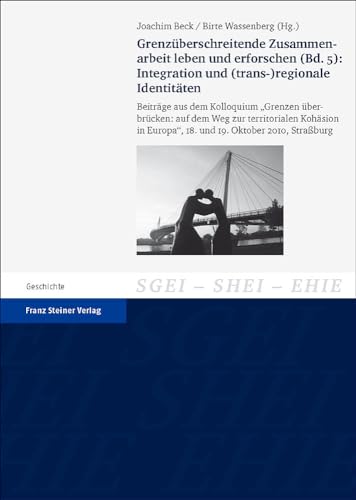 Grenzüberschreitende Zusammenarbeit leben und erforschen. Bd. 5: Integration und (trans-)regionale Identitäten: Beiträge aus dem Kolloquium ... the History of European Integration (SHEI))