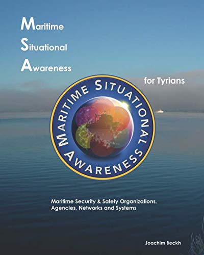 Maritime Situational Awareness for Tyrians: Maritime Security & Safety Organizations, Agencies, Networks and Systems Maritime Situational Awareness for Tyrians: Maritime Security & Safety Organizations, Agencies, Networks and Systems