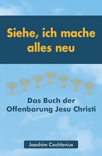 Siehe, ich mache alles neu: Das Buch der Offenbarung Jesu Christi