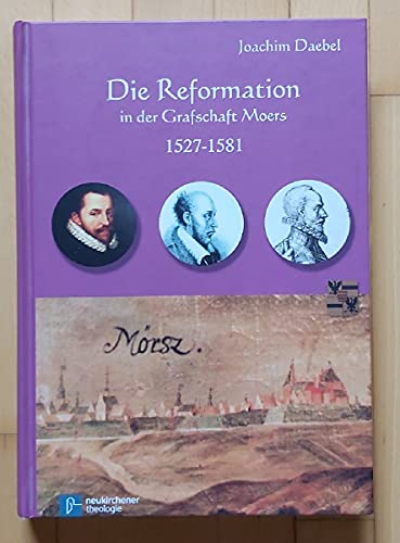 Die Reformation in der Grafschaft Moers 1527-1581: Jubiläumsschrift zur offiziellen Einführung der Reformation in der Grafschaft Moers vor 450 Jahren (1561-2011)