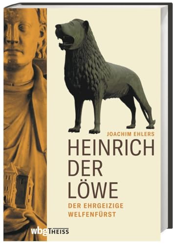 Heinrich der Löwe: Der ehrgeizige Welfenfürst Heinrich der Löwe: Der ehrgeizige Welfenfürst