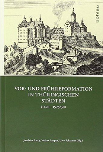 Vor- und Frühreformation in thüringischen Städten (14701525/30) (Quellen und Forschungen zu Thüringen im Zeitalter der Reformation, Band 1) von Böhlau Verlag Köln
