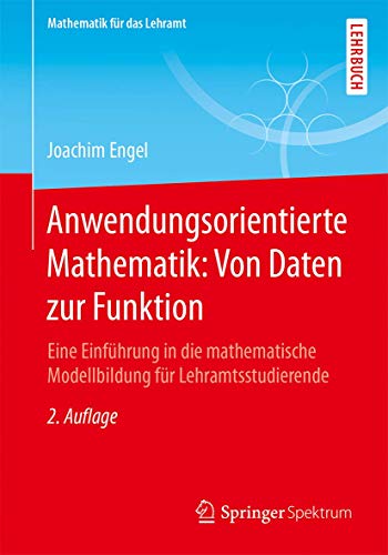 Anwendungsorientierte Mathematik: Von Daten zur Funktion: Eine Einführung in die mathematische Modellbildung für Lehramtsstudierende (Mathematik für das Lehramt)
