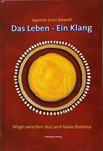 Das Leben - Ein Klang: Wege zwischen Jazz und Nada Brahma. Die Autobiographie Joachim-Ernst Berendts von Traumzeit Verlag