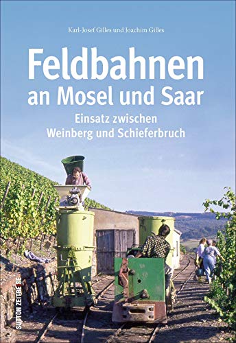 Die Feldbahnen an Mosel und Saar und ihr Einsatz zwischen Weinberg und Schieferbruch in 150 faszinierenden Fotografien (Sutton - Auf Schienen unterwegs) von Sutton