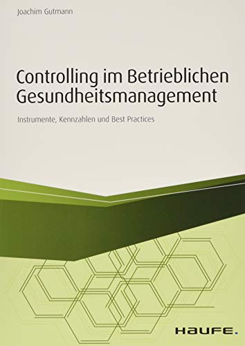 Controlling im betrieblichen Gesundheitsmanagement: Instrumente, Kennzahlen und Best Practices (Haufe Fachbuch)