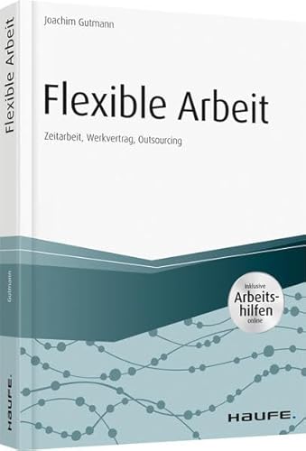 Flexible Arbeit - inkl. Arbeitshilfen online: Zeitarbeit, Werkvertrag, Outsourcing (Haufe Fachbuch) von Haufe