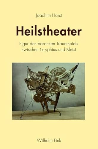 Heilstheater. Figur des barocken Trauerspiels zwischen Gryphius und Kleist