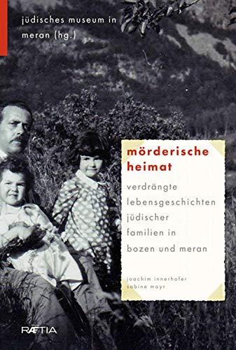 Mörderische Heimat: Verdrängte Lebensgeschichten jüdischer Familien in Bozen und Meran von Edition Raetia