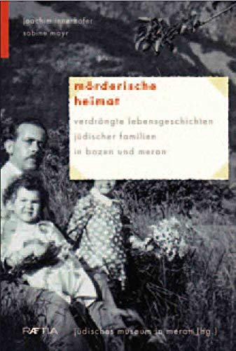 Mörderische Heimat: Verdrängte Lebensgeschichten jüdischer Familien in Bozen und Meran Mörderische Heimat: Verdrängte Lebensgeschichten jüdischer Familien in Bozen und Meran