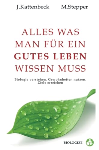 Alles was man für ein gutes Leben wissen muss: Unsere Biologie verstehen. Gewohnheiten nutzen. Ziele erreichen.