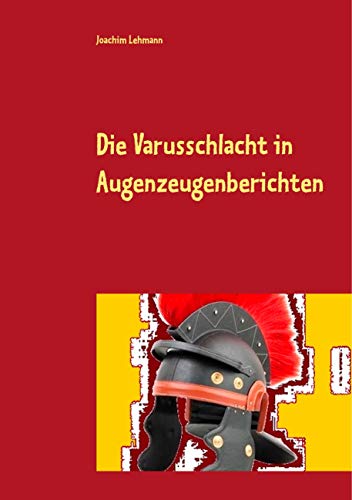 Die Varusschlacht in Augenzeugenberichten: Die wahre Varusschlacht