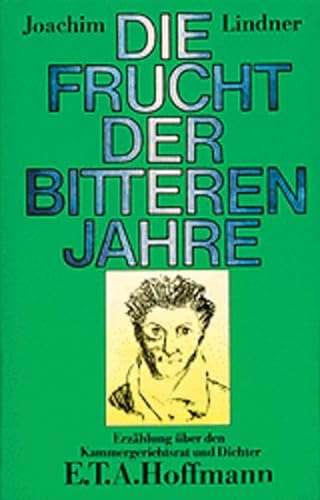 Die Frucht der bitteren Jahre: Erzählung über den Kammergerichtsrat und Dichter E.T.A. Hoffmann von Verlag der Nation