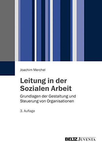 Leitung in der Sozialen Arbeit: Grundlagen der Gestaltung und Steuerung von Organisationen