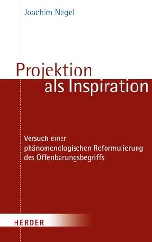 Projektion als Inspiration: Versuch einer phänomenologischen Reformulierung des Offenbarungsbegriffs von Verlag Herder GmbH