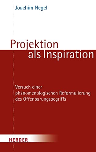 Projektion als Inspiration: Versuch einer phänomenologischen Reformulierung des Offenbarungsbegriffs von Verlag Herder GmbH