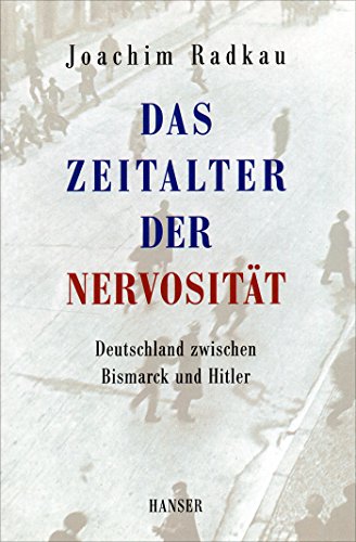 Das Zeitalter der Nervosität: Deutschland zwischen Bismarck und Hitler