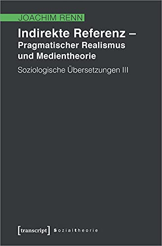 Indirekte Referenz - Pragmatischer Realismus und Medientheorie: Soziologische Übersetzungen III (Sozialtheorie)