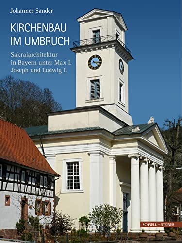 Kirchenbau im Umbruch: Sakralarchitektur in Bayern unter Max I. Joseph und Ludwig I Kirchenbau im Umbruch: Sakralarchitektur in Bayern unter Max I. Joseph und Ludwig I von Schnell & Steiner