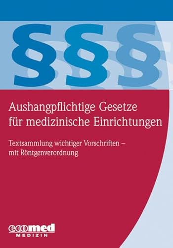 Aushangpflichtige Gesetze für medizinische Einrichtungen: Textsammlung wichtiger Vorschriften: Textsammlung wichtiger Vorschriften - mit Röntgenverordnung