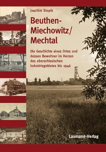 Beuthen-Miechowitz /Mechtal: Die Geschichte eines Ortes und dessen Bewohnerim Herzen des oberschlesischen Industriegebietes bis 1946 von Laumann Druck GmbH + Co.