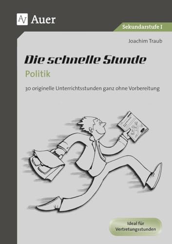 Die schnelle Stunde Politik: 30 originelle Unterrichststunden ganz ohne Vorbereitung (5. bis 10. Klasse): 30 originelle Unterrichtsstunden ganz ohne ... Klasse) (Die schnelle Stunde Sekundarstufe)