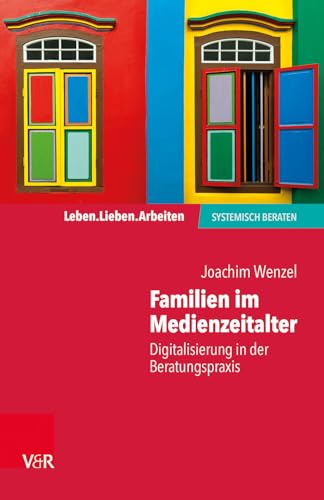 Familien im Medienzeitalter: Digitalisierung in der Beratungspraxis (Leben. Lieben. Arbeiten: systemisch beraten)