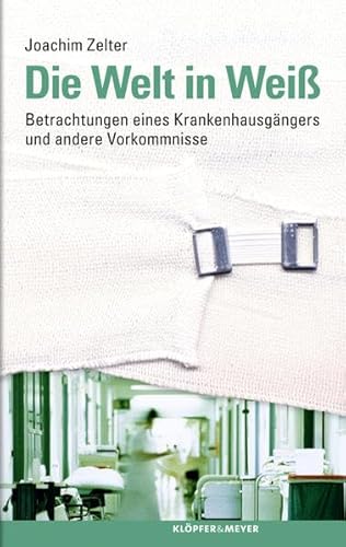 Die Welt in Weiß - Betrachtungen eines Krankenhausgängers und andere Vorkommnisse