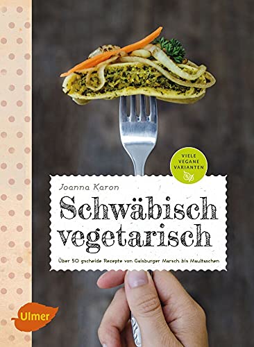 Schwäbisch vegetarisch: Über 50 gscheide Rezepte von Gaisburger Marsch bis Maultaschen