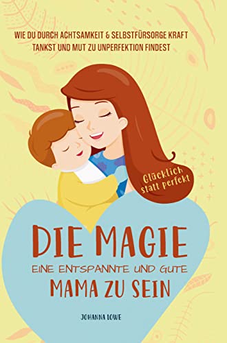 Die Magie, eine entspannte und gute Mama zu sein: Wie du durch Achtsamkeit & Selbstfürsorge Kraft tankst und Mut zu Unperfektion findest ¿ Glücklich statt perfekt von Bookmundo Direct